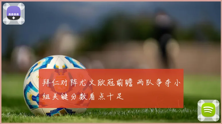 拜仁对阵尤文欧冠前瞻 两队争夺小组关键分数看点十足