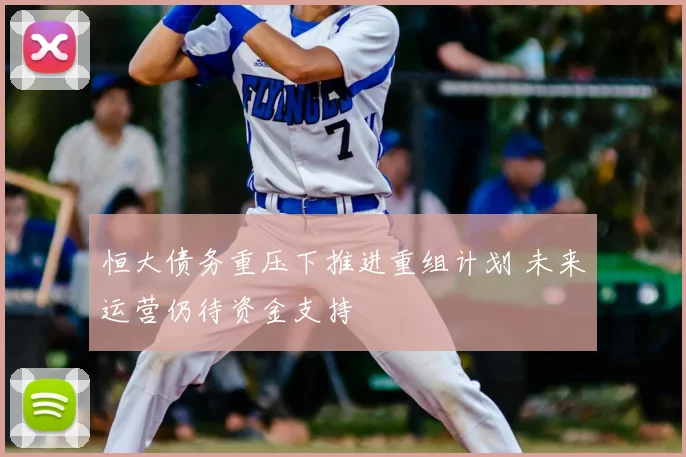 恒大债务重压下推进重组计划 未来运营仍待资金支持