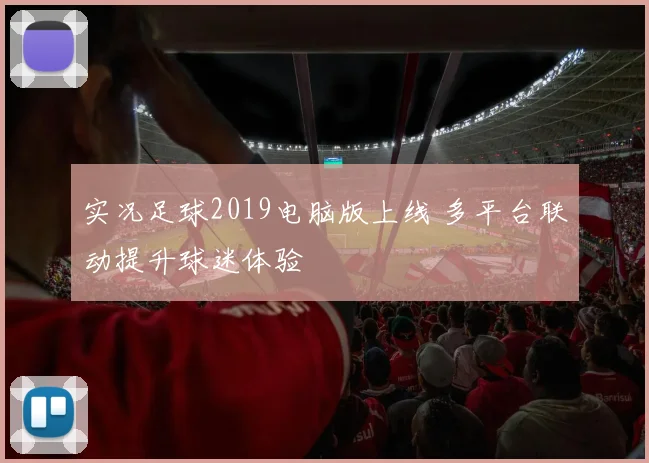 实况足球2019电脑版上线 多平台联动提升球迷体验