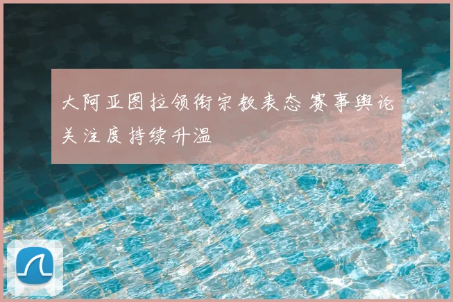 大阿亚图拉领衔宗教表态 赛事舆论关注度持续升温