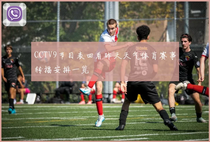 CCTV9节目表回看昨天天气体育赛事转播安排一览
