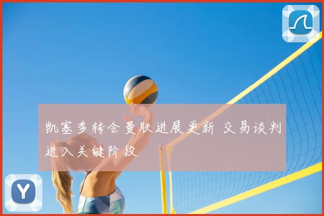 凯塞多转会曼联进展更新 交易谈判进入关键阶段