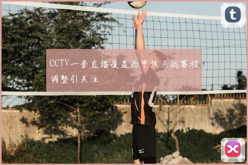 CCTV一套直播覆盖西甲焦点战赛程调整引关注