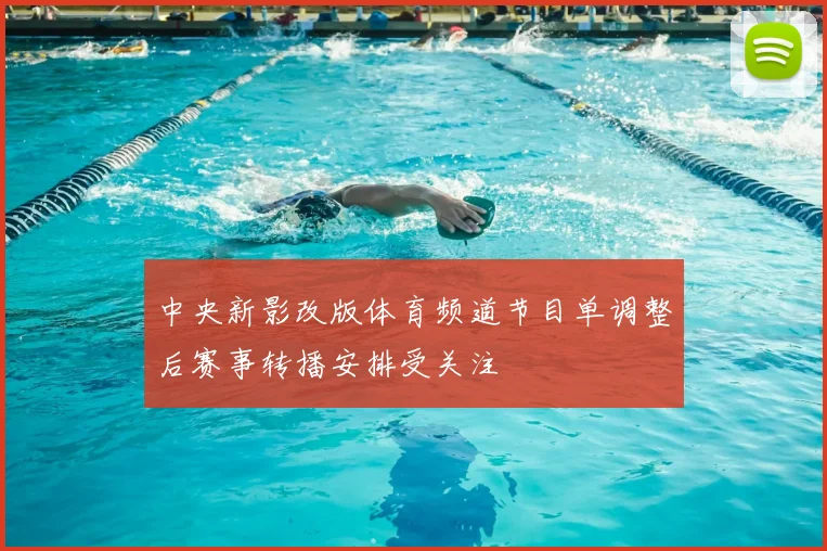中央新影改版体育频道节目单调整后赛事转播安排受关注