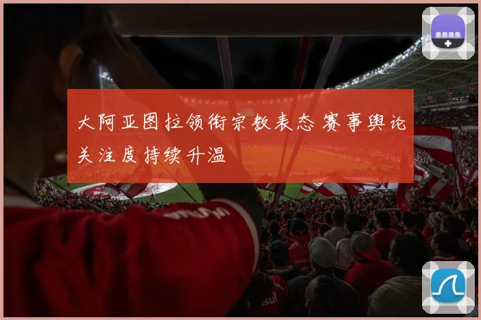 大阿亚图拉领衔宗教表态 赛事舆论关注度持续升温